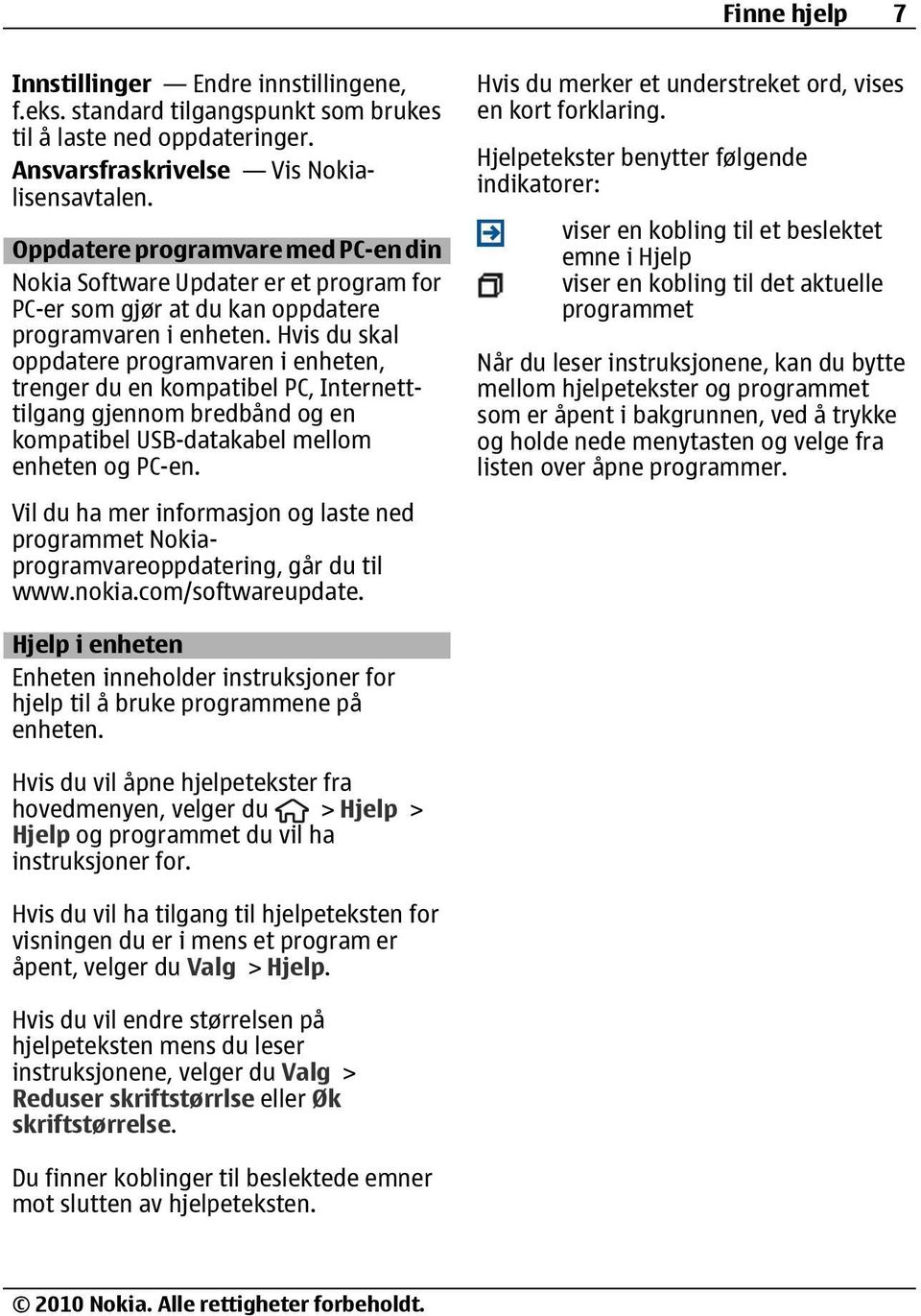 Hvis du skal oppdatere programvaren i enheten, trenger du en kompatibel PC, Internetttilgang gjennom bredbånd og en kompatibel USB-datakabel mellom enheten og PC-en.