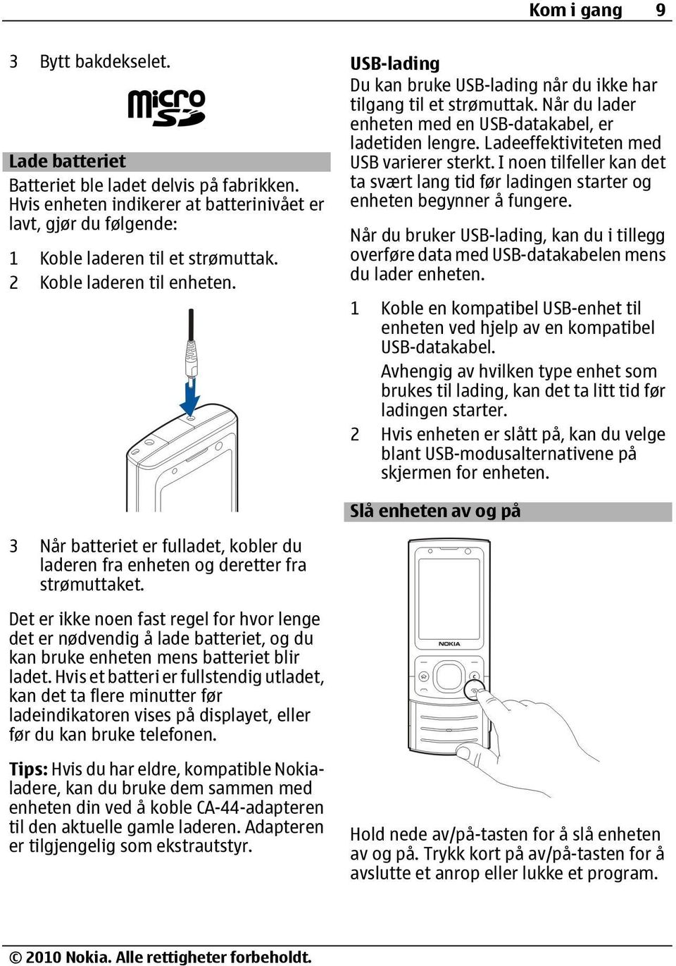 Ladeeffektiviteten med USB varierer sterkt. I noen tilfeller kan det ta svært lang tid før ladingen starter og enheten begynner å fungere.