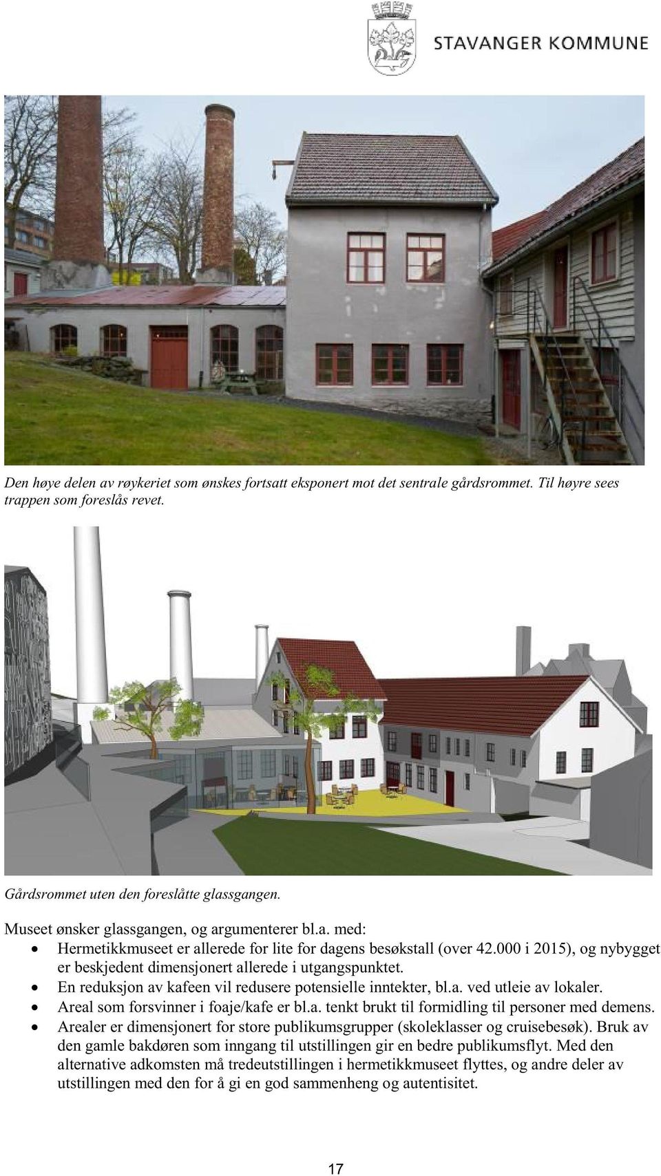 En reduksjon av kafeen vil redusere potensielle inntekter, bl.a. ved utleie av lokaler. Areal som forsvinne r i foaje/kafe er bl.a. tenkt brukt til formidling til personer med demens.