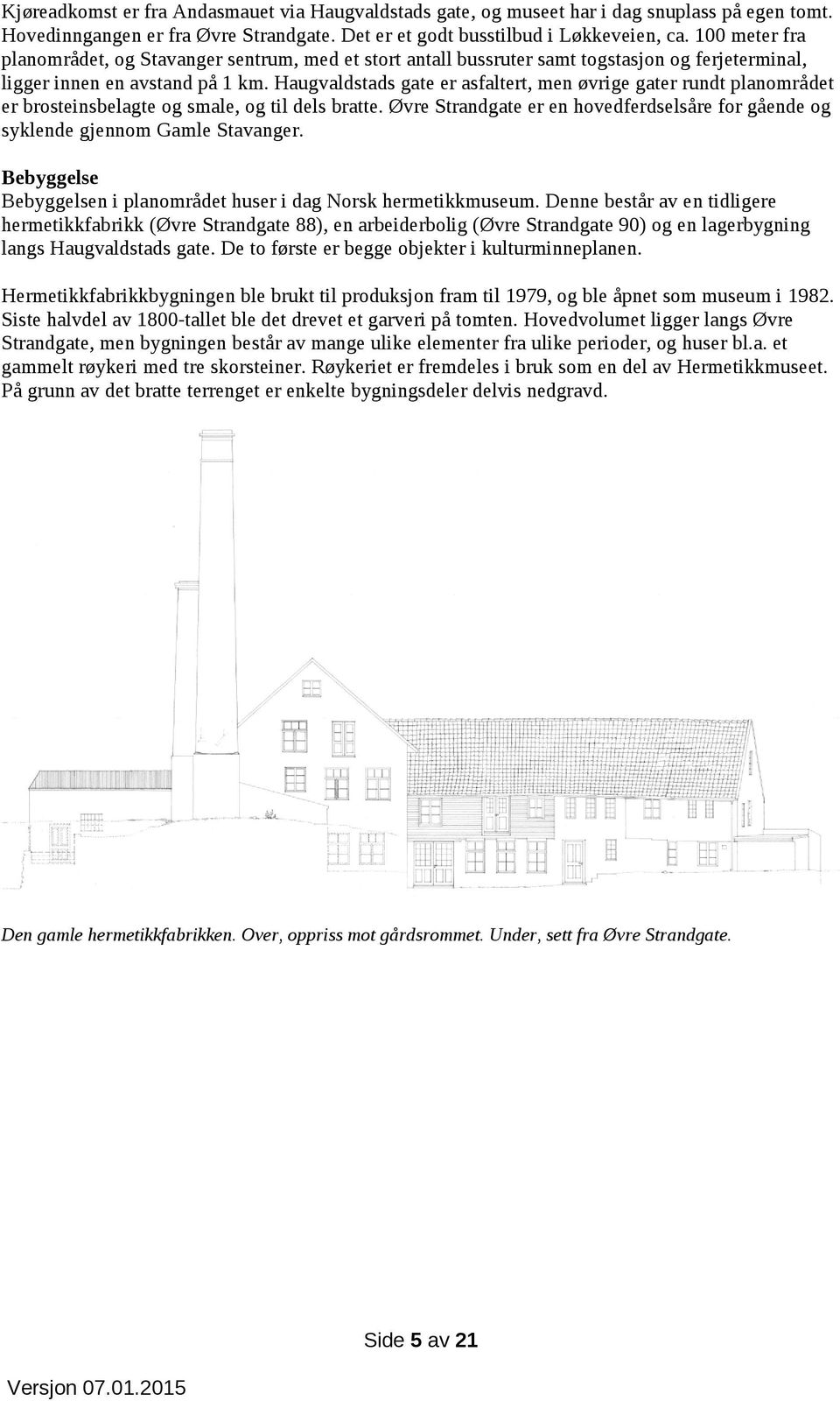 Haugvaldstads gate er asfaltert, men øvrige gater rundt planområdet er brosteinsbelagte og smale, og til dels bratte.