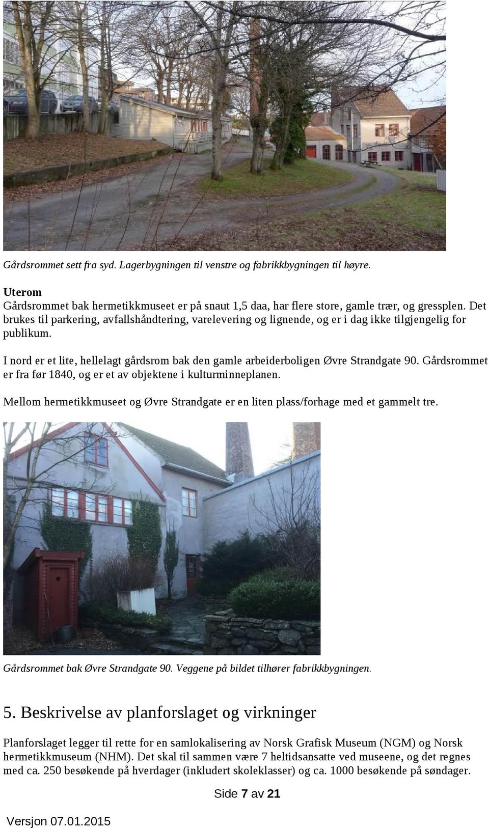 I nord er et lite, hellelagt gårdsrom bak den gamle arbeiderboligen Øvre Strandgate 90. Gårdsrommet er fra før 1840, og er et av objektene i kulturminneplanen.