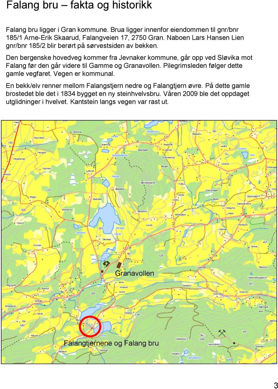 Den bergenske hovedveg kommer fra Jevnaker kommune, går opp ved Sløvika mot Falang før den går videre til Gamme og Granavollen. Pilegrimsleden følger dette gamle vegfaret.