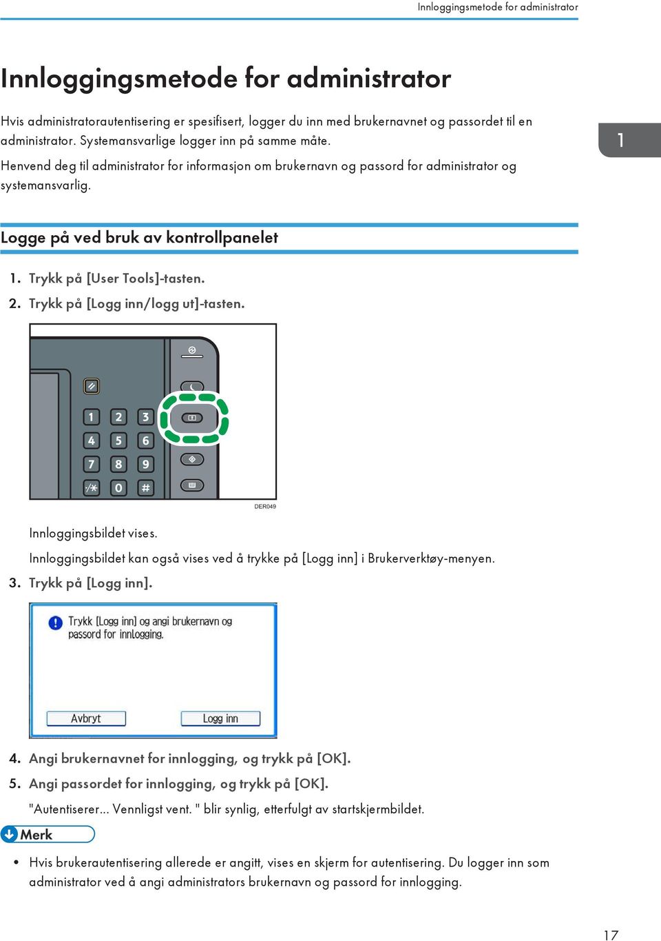 Trykk på [User Tools]-tasten. 2. Trykk på [Logg inn/logg ut]-tasten. DER049 Innloggingsbildet vises. Innloggingsbildet kan også vises ved å trykke på [Logg inn] i Brukerverktøy-menyen. 3.