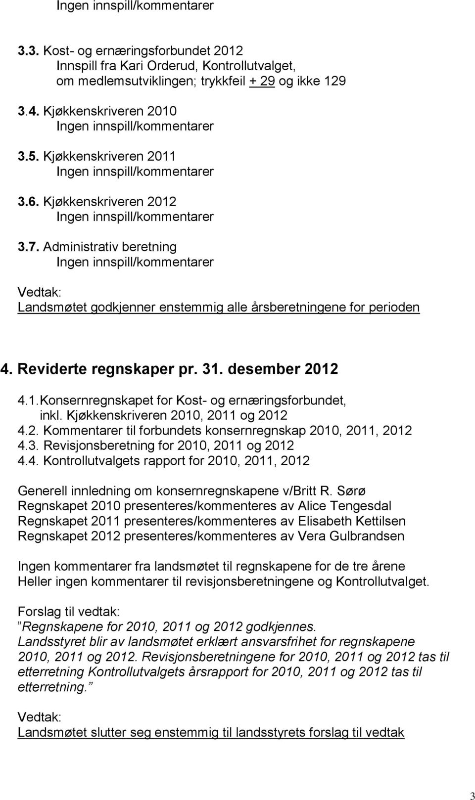 Administrativ beretning Ingen innspill/kommentarer Landsmøtet godkjenner enstemmig alle årsberetningene for perioden 4. Reviderte regnskaper pr. 31.