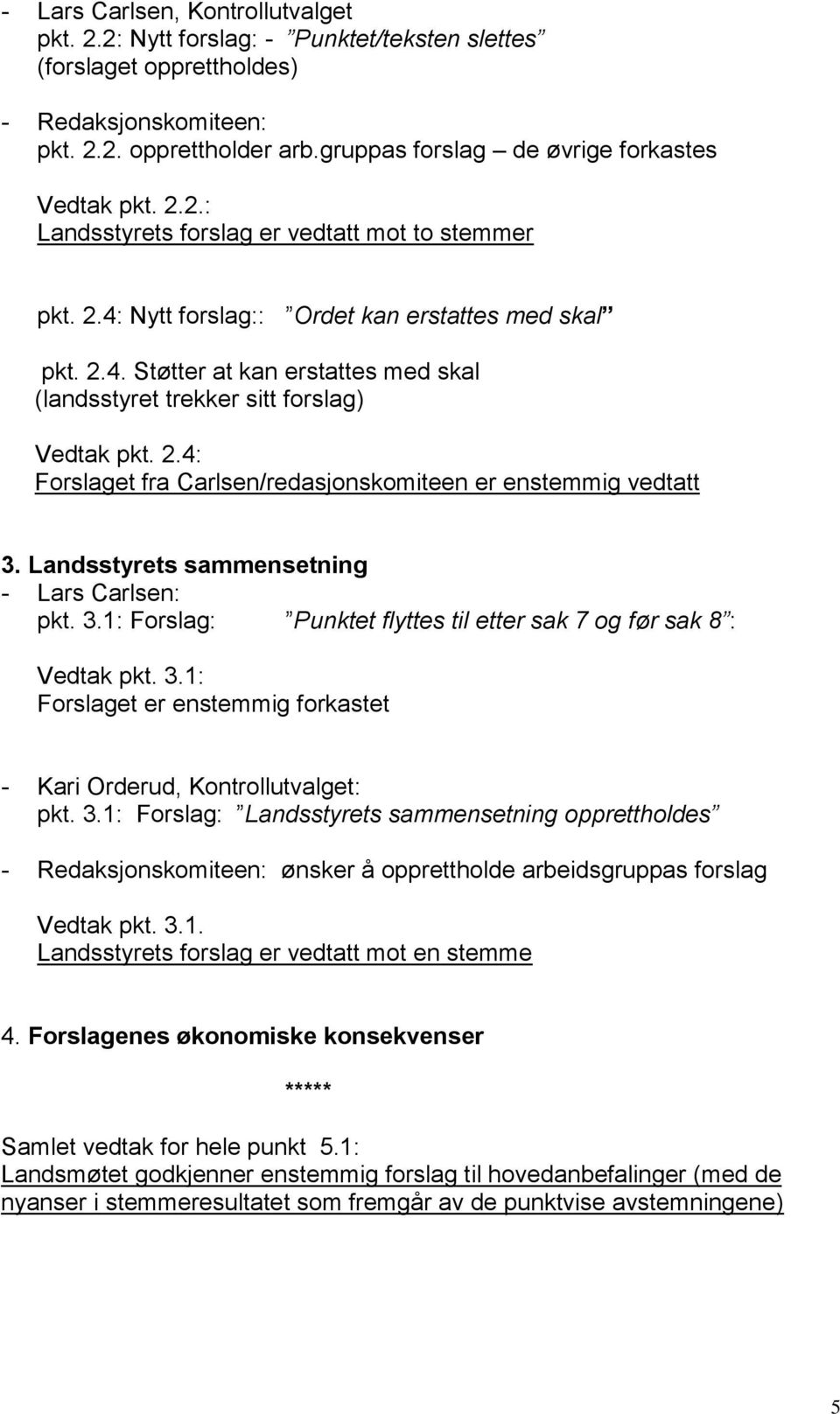 2.4: Forslaget fra Carlsen/redasjonskomiteen er enstemmig vedtatt 3. Landsstyrets sammensetning - Lars Carlsen: pkt. 3.1: Forslag: Punktet flyttes til etter sak 7 og før sak 8 : Vedtak pkt. 3.1: Forslaget er enstemmig forkastet - Kari Orderud, Kontrollutvalget: pkt.