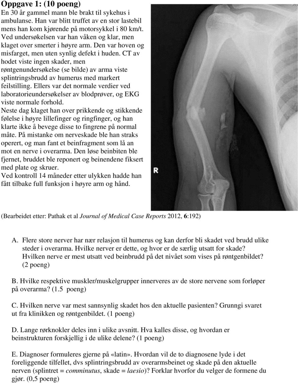 CT av hodet viste ingen skader, men røntgenundersøkelse (se bilde) av arma viste splintringsbrudd av humerus med markert feilstilling.