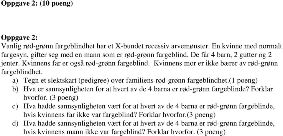 a) Tegn et slektskart (pedigree) over familiens rød-grønn fargeblindhet.(1 poeng) b) Hva er sannsynligheten for at hvert av de 4 barna er rød-grønn fargeblinde? Forklar hvorfor.