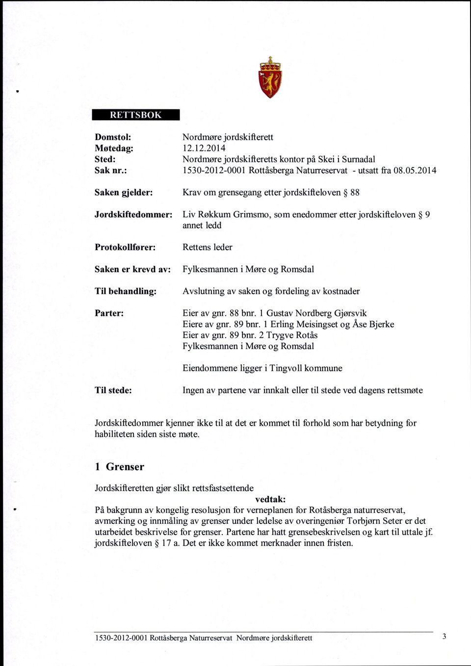 Parter: Fylkesmannen i Møre og Romsdal Avslutning av saken og fordeling av kostnader Eier av gnr 88 bnr 1 Gustav Nordberg Gjørsvik Eiere av gnr 89 bnr 1 Erling Meisingset og Åse Bjerke Eier av gnr 89