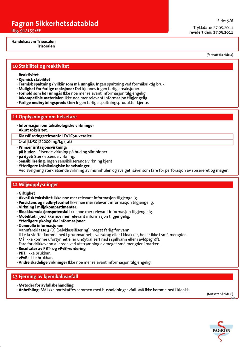 Inkompatible materialer: Ikke noe mer relevant informasjon tilgjengelig. Farlige nedbrytningsprodukter: Ingen farlige spaltningsprodukter kjente.