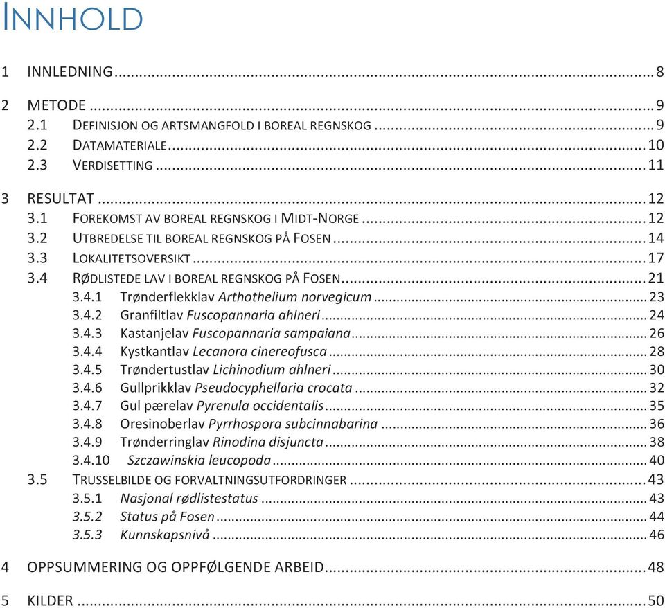 .. 23 3.4.2 Granfiltlav Fuscopannaria ahlneri... 24 3.4.3 Kastanjelav Fuscopannaria sampaiana... 26 3.4.4 Kystkantlav Lecanora cinereofusca... 28 3.4.5 Trøndertustlav Lichinodium ahlneri... 30 3.4.6 Gullprikklav Pseudocyphellaria crocata.