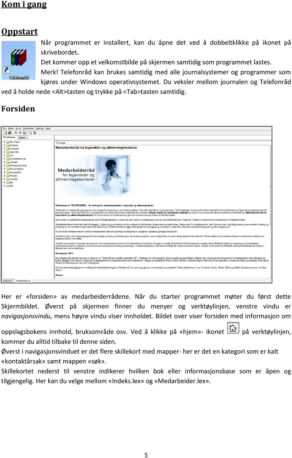 Du veksler mellom journalen og Telefonråd ved å holde nede <Alt>tasten og trykke på <Tab>tasten samtidig. Forsiden Her er «forsiden» av medarbeiderrådene.