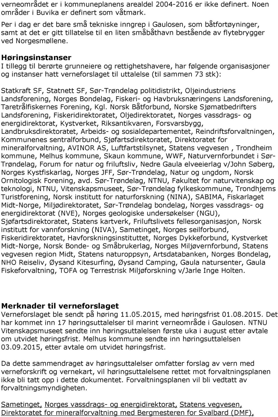 Høringsinstanser I tillegg til berørte grunneiere og rettighetshavere, har følgende organisasjoner og instanser hatt verneforslaget til uttalelse (til sammen 73 stk): Statkraft SF, Statnett SF,