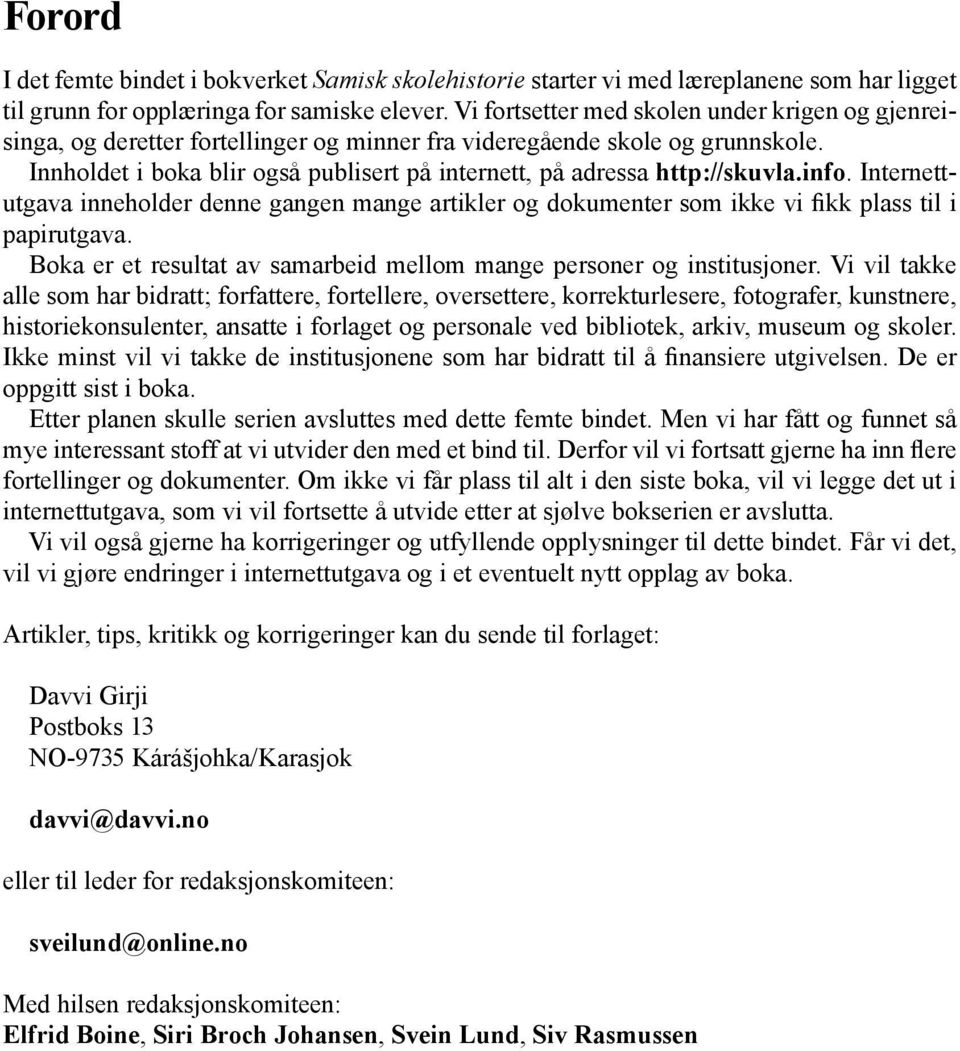 Innholdet i boka blir også publisert på internett, på adressa http://skuvla.info. Internettutgava inneholder denne gangen mange artikler og dokumenter som ikke vi fikk plass til i papirutgava.