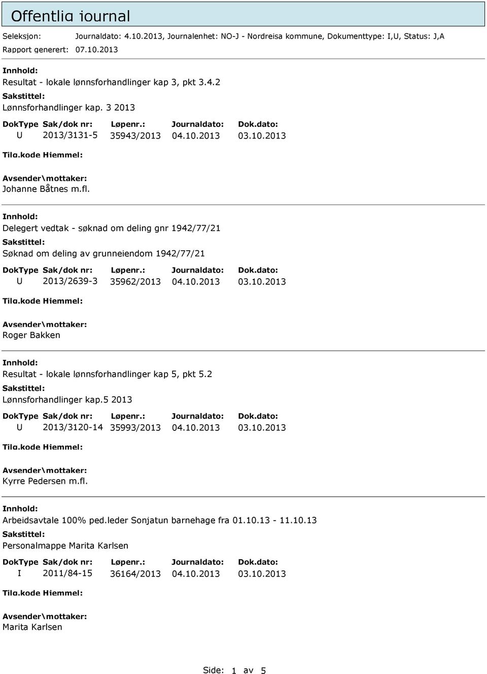 Delegert vedtak - søknad om deling gnr 1942/77/21 Søknad om deling av grunneiendom 1942/77/21 2013/2639-3 35962/2013 Roger Bakken Resultat - lokale lønnsforhandlinger