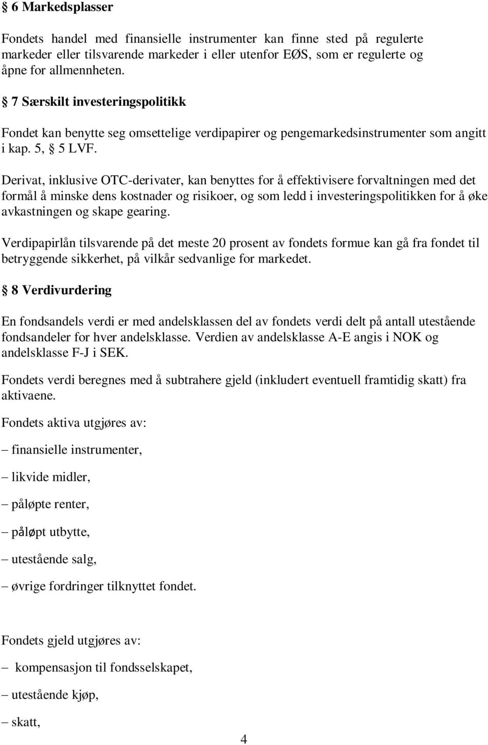 Derivat, inklusive OTC-derivater, kan benyttes for å effektivisere forvaltningen med det formål å minske dens kostnader og risikoer, og som ledd i investeringspolitikken for å øke avkastningen og