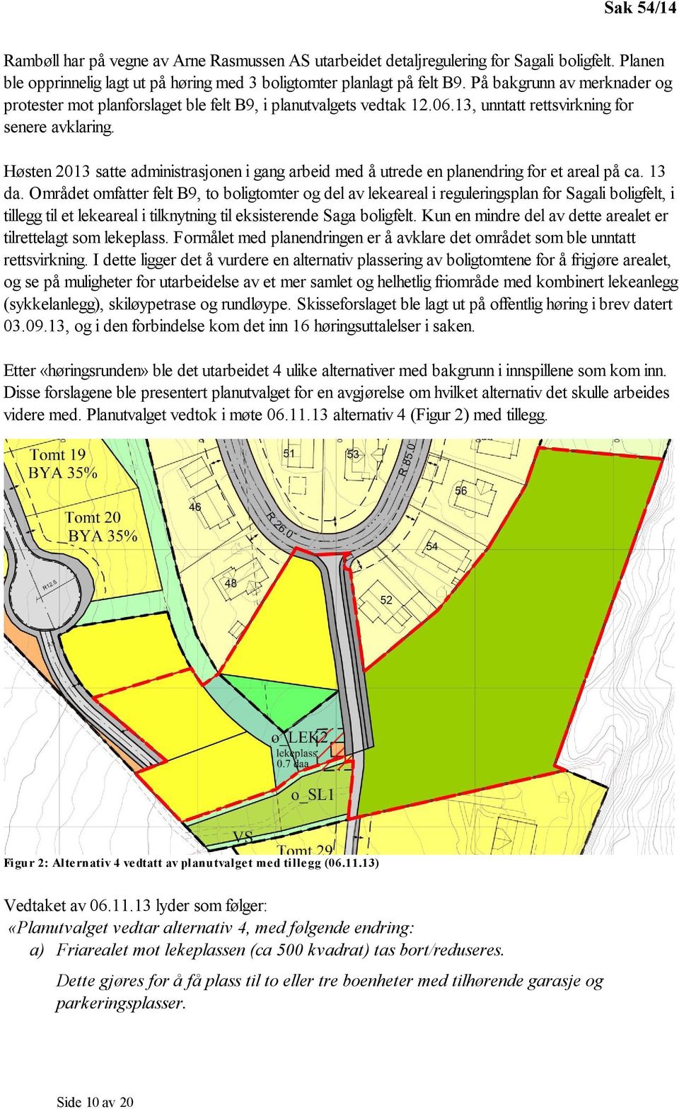 Høsten 2013 satte administrasjonen i gang arbeid med å utrede en planendring for et areal på ca. 13 da.