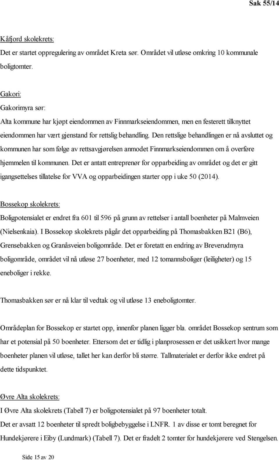 Den rettslige behandlingen er nå avsluttet og kommunen har som følge av rettsavgjørelsen anmodet Finnmarkseiendommen om å overføre hjemmelen til kommunen.