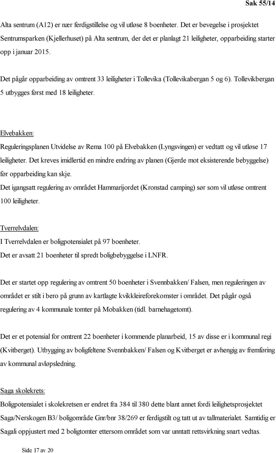 Det pågår opparbeiding av omtrent 33 leiligheter i Tollevika (Tollevikabergan 5 og 6). Tollevikbergan 5 utbygges først med 18 leiligheter.