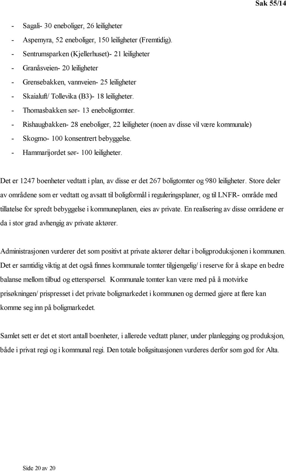 - Thomasbakken sør- 13 eneboligtomter. - Rishaugbakken- 28 eneboliger, 22 leiligheter (noen av disse vil være kommunale) - Skogmo- 100 konsentrert bebyggelse. - Hammarijordet sør- 100 leiligheter.