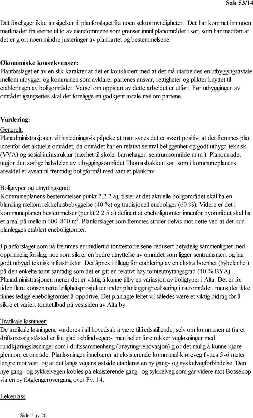 Økonomiske konsekvenser: Planforslaget er av en slik karakter at det er konkludert med at det må utarbeides en utbyggingsavtale mellom utbygger og kommunen som avklarer partenes ansvar, rettigheter