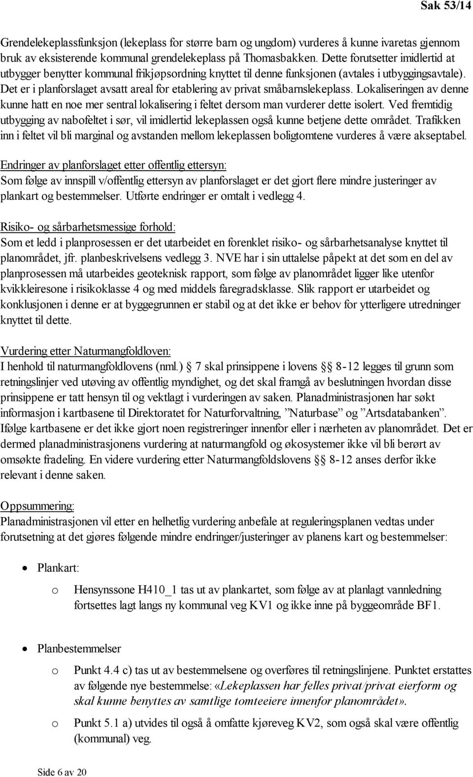 Det er i planforslaget avsatt areal for etablering av privat småbarnslekeplass. Lokaliseringen av denne kunne hatt en noe mer sentral lokalisering i feltet dersom man vurderer dette isolert.