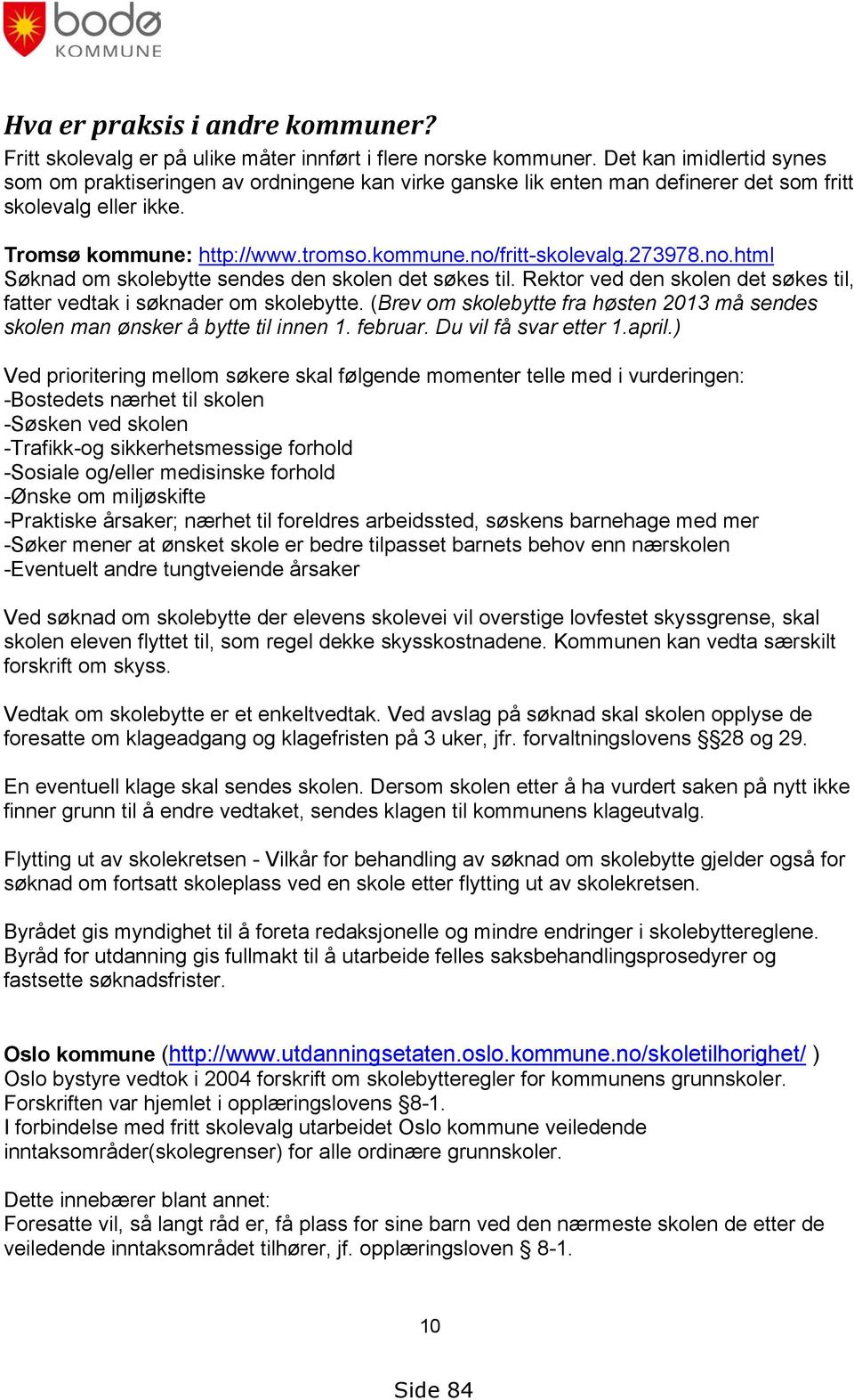 273978.no.html Søknad om skolebytte sendes den skolen det søkes til. Rektor ved den skolen det søkes til, fatter vedtak i søknader om skolebytte.