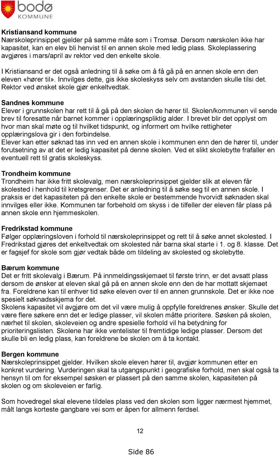 Innvilges dette, gis ikke skoleskyss selv om avstanden skulle tilsi det. Rektor ved ønsket skole gjør enkeltvedtak. Sandnes kommune Elever i grunnskolen har rett til å gå på den skolen de hører til.