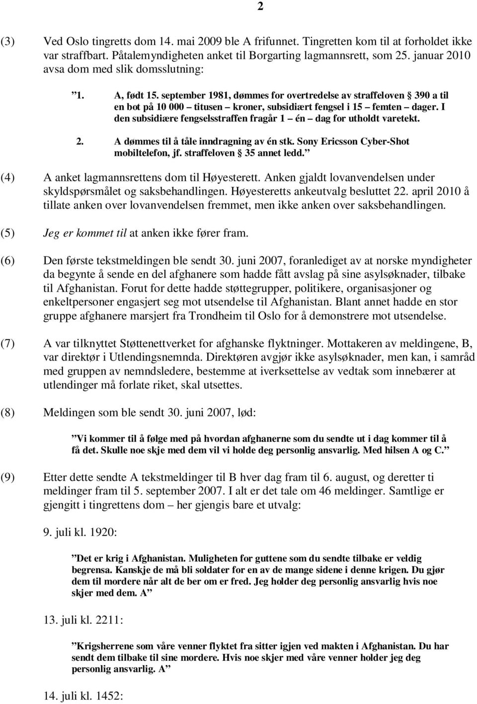 I den subsidiære fengselsstraffen fragår 1 én dag for utholdt varetekt. 2. A dømmes til å tåle inndragning av én stk. Sony Ericsson Cyber-Shot mobiltelefon, jf. straffeloven 35 annet ledd.