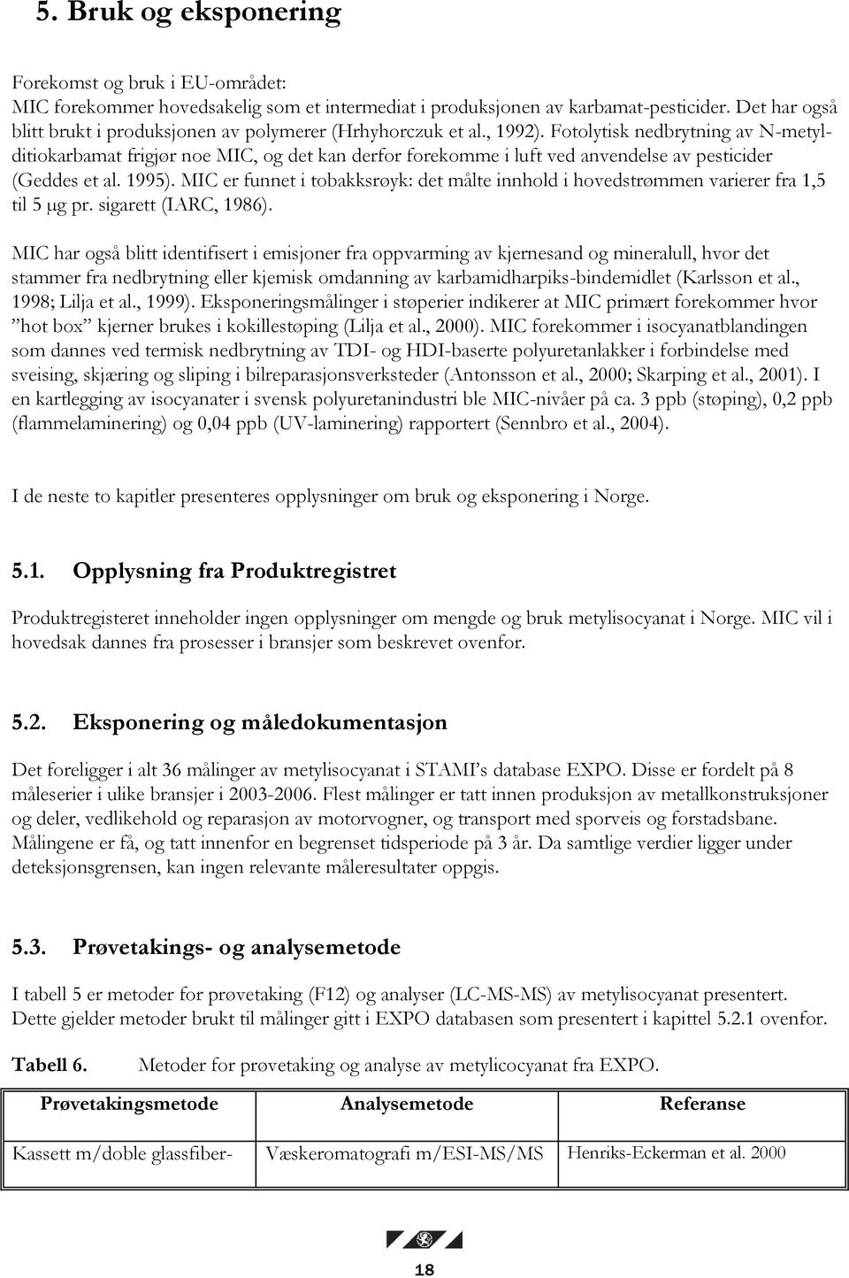 Fotolytisk nedbrytning av N-metylditiokarbamat frigjør noe MIC, og det kan derfor forekomme i luft ved anvendelse av pesticider (Geddes et al. 1995).