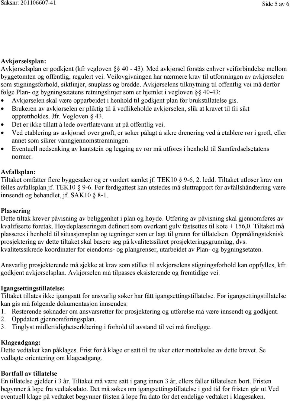 Avkjørselens tilknytning til offentlig vei må derfor følge Plan- og bygningsetatens retningslinjer som er hjemlet i vegloven 40-43: Avkjørselen skal være opparbeidet i henhold til godkjent plan før