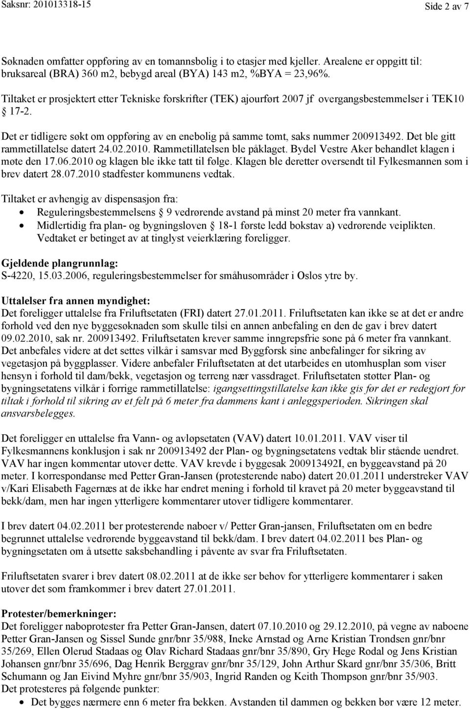 Det ble gitt rammetillatelse datert 24.02.2010. Rammetillatelsen ble påklaget. Bydel Vestre Aker behandlet klagen i møte den 17.06.2010 og klagen ble ikke tatt til følge.