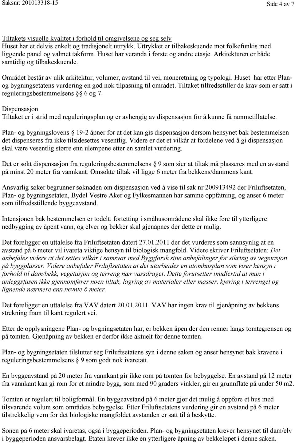 Området består av ulik arkitektur, volumer, avstand til vei, møneretning og typologi. Huset har etter Planog bygningsetatens vurdering en god nok tilpasning til området.