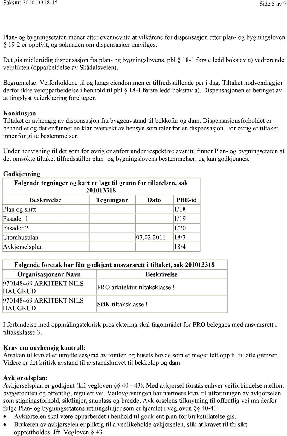 Begrunnelse: Veiforholdene til og langs eiendommen er tilfredsstillende per i dag. Tiltaket nødvendiggjør derfor ikke veiopparbeidelse i henhold til pbl 18-1 første ledd bokstav a).