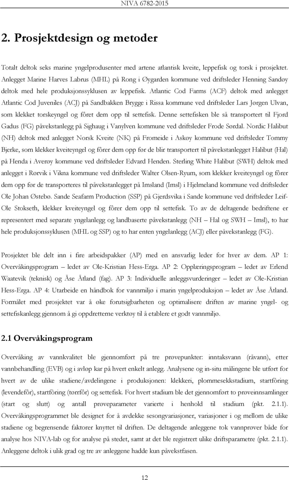 Atlantic Cod Farms (ACF) deltok med anlegget Atlantic Cod Juveniles (ACJ) på Sandbakken Brygge i Rissa kommune ved driftsleder Lars Jørgen Ulvan, som klekket torskeyngel og fôret dem opp til