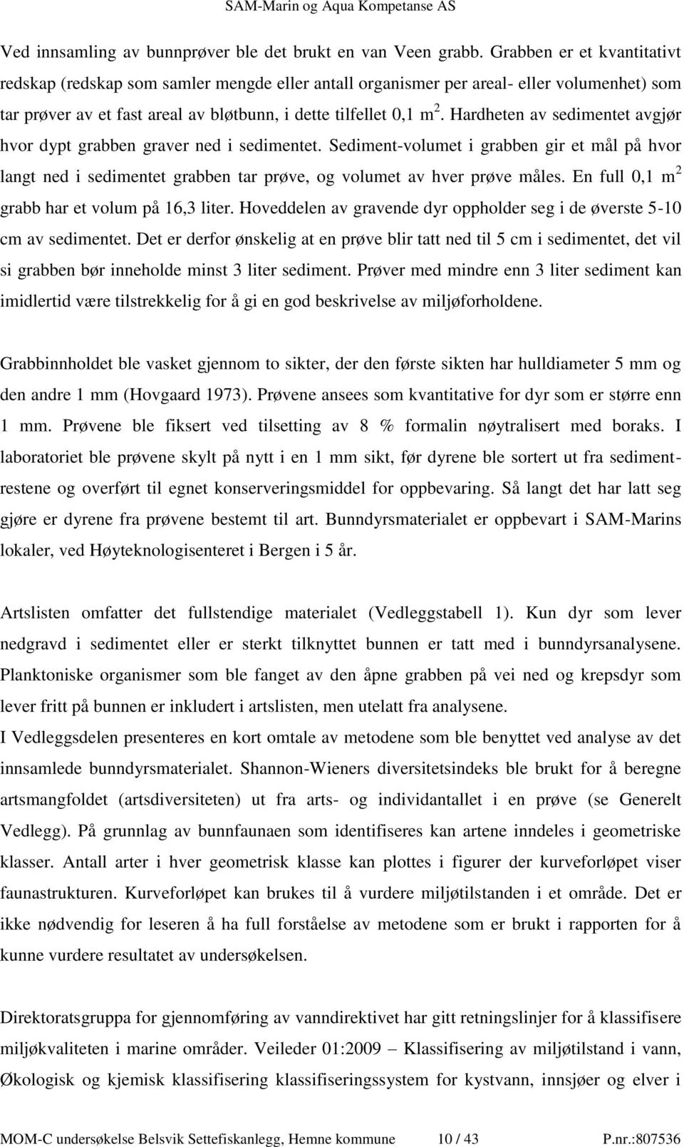 Hardheten av sedimentet avgjør hvor dypt grabben graver ned i sedimentet. Sediment-volumet i grabben gir et mål på hvor langt ned i sedimentet grabben tar prøve, og volumet av hver prøve måles.