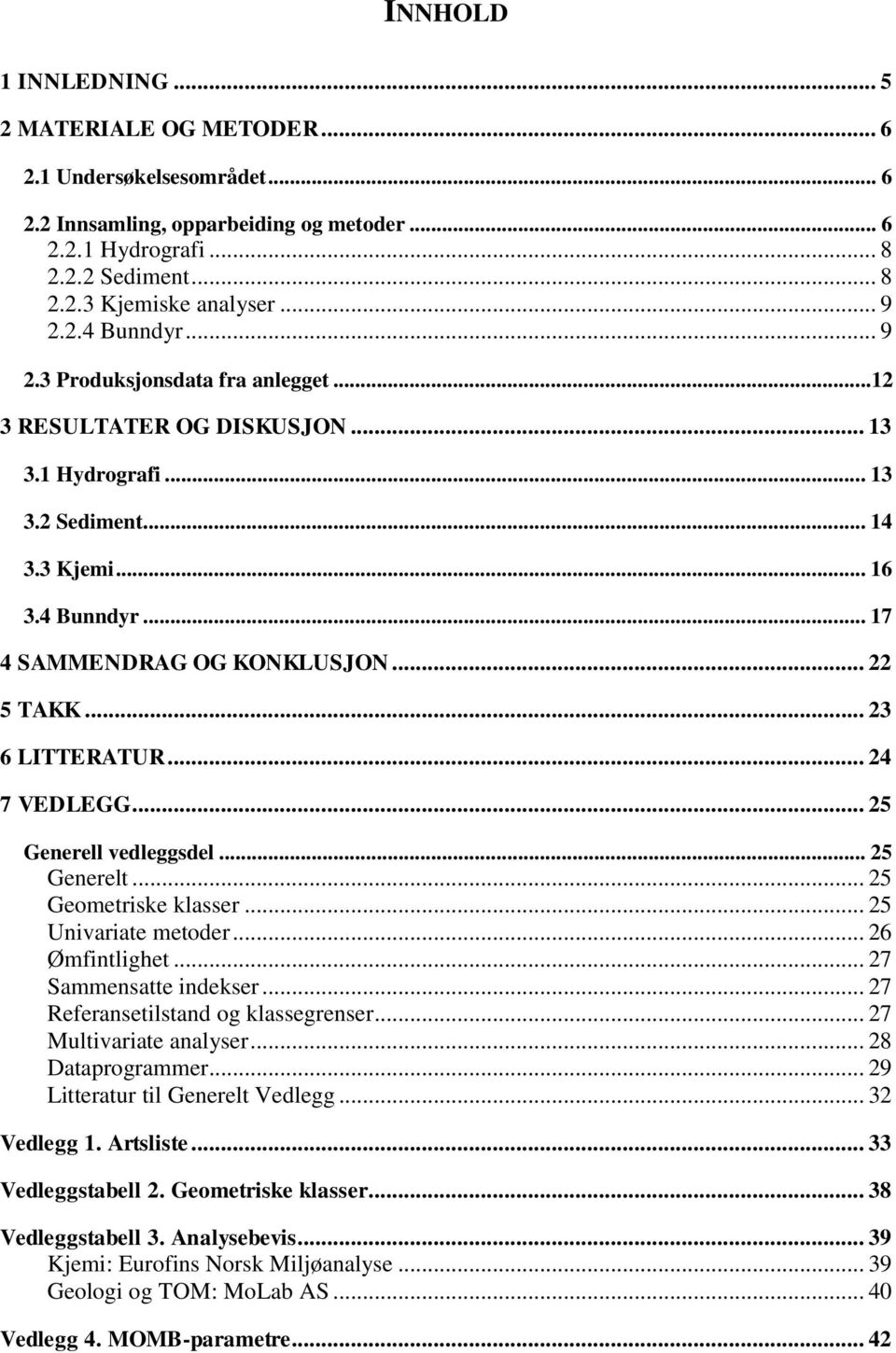 .. 23 6 LITTERATUR... 24 7 VEDLEGG... 25 Generell vedleggsdel... 25 Generelt... 25 Geometriske klasser... 25 Univariate metoder... 26 Ømfintlighet... 27 Sammensatte indekser.