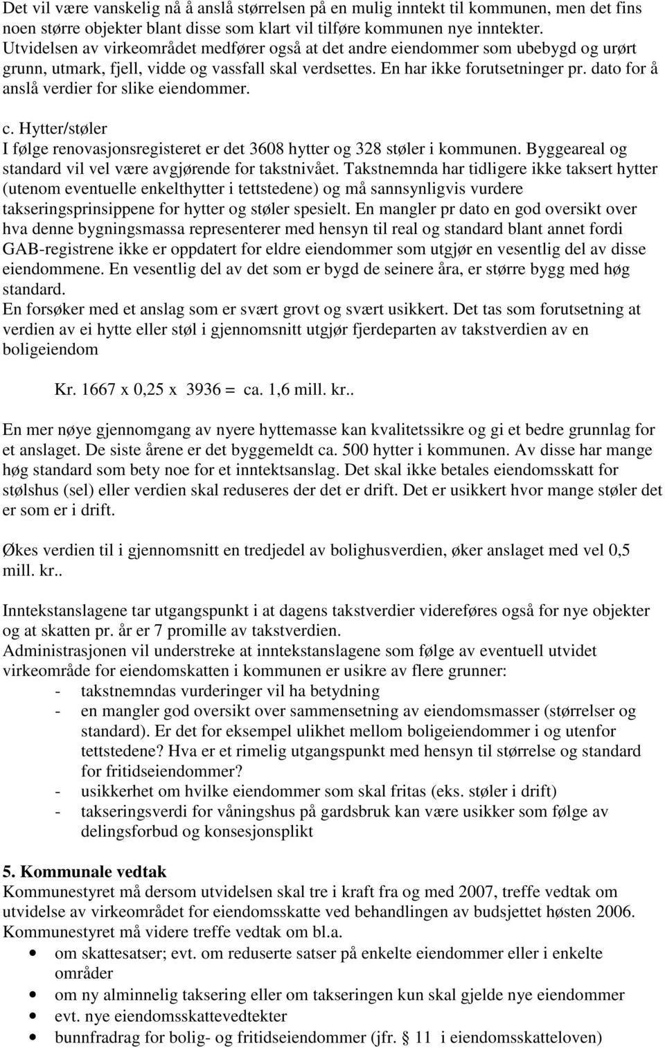 dato for å anslå verdier for slike eiendommer. c. Hytter/støler I følge renovasjonsregisteret er det 3608 hytter og 328 støler i kommunen.