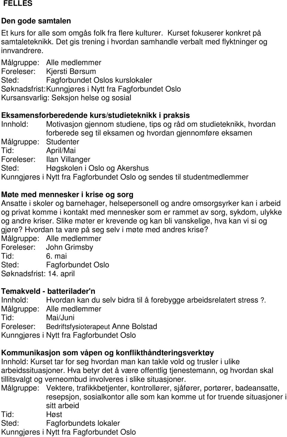 Innhold: Motivasjon gjennom studiene, tips og råd om studieteknikk, hvordan forberede seg til eksamen og hvordan gjennomføre eksamen Målgruppe: Studenter Tid: April/Mai Foreleser: Ilan Villanger