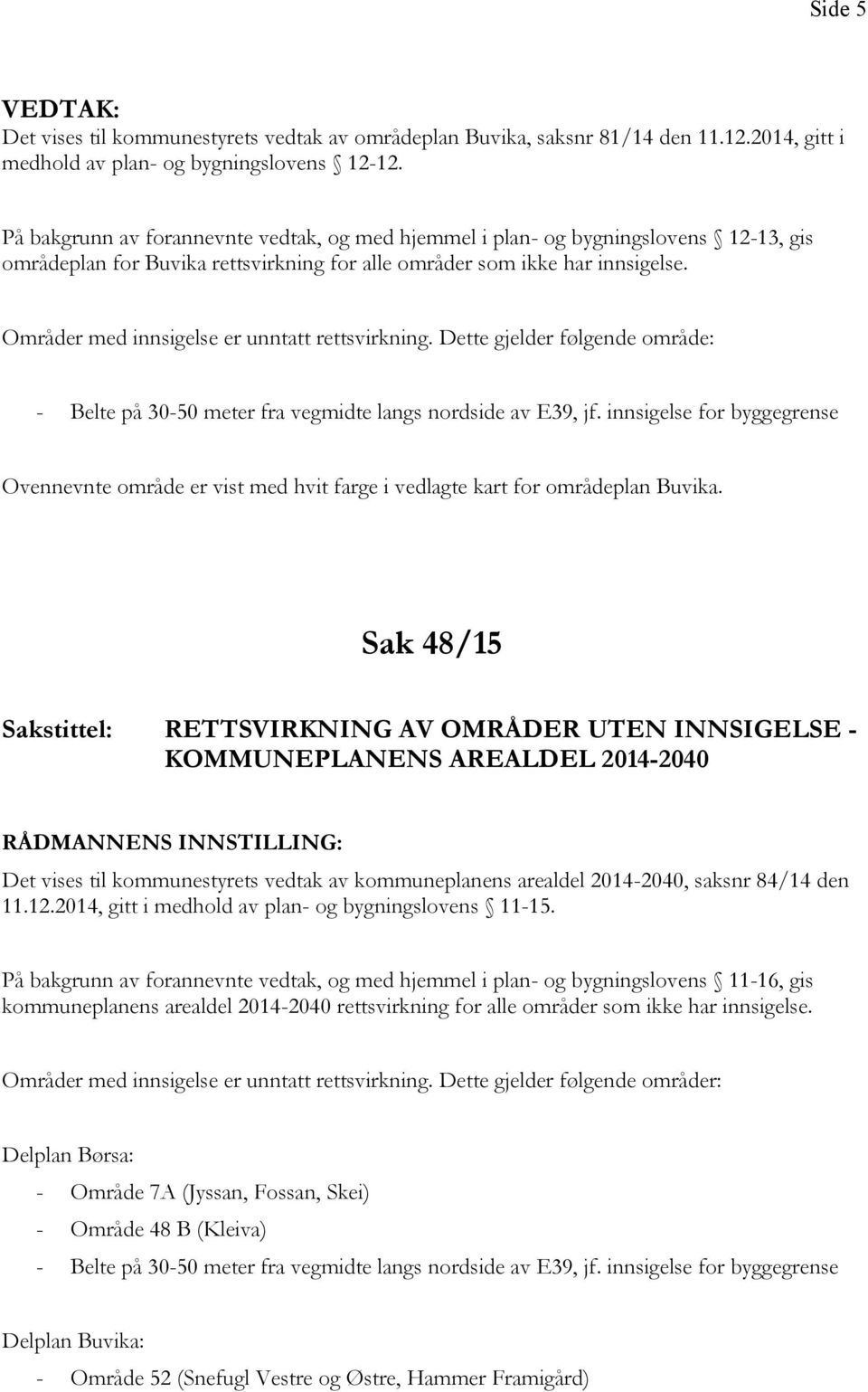 Områder med innsigelse er unntatt rettsvirkning. Dette gjelder følgende område: Ovennevnte område er vist med hvit farge i vedlagte kart for områdeplan Buvika.