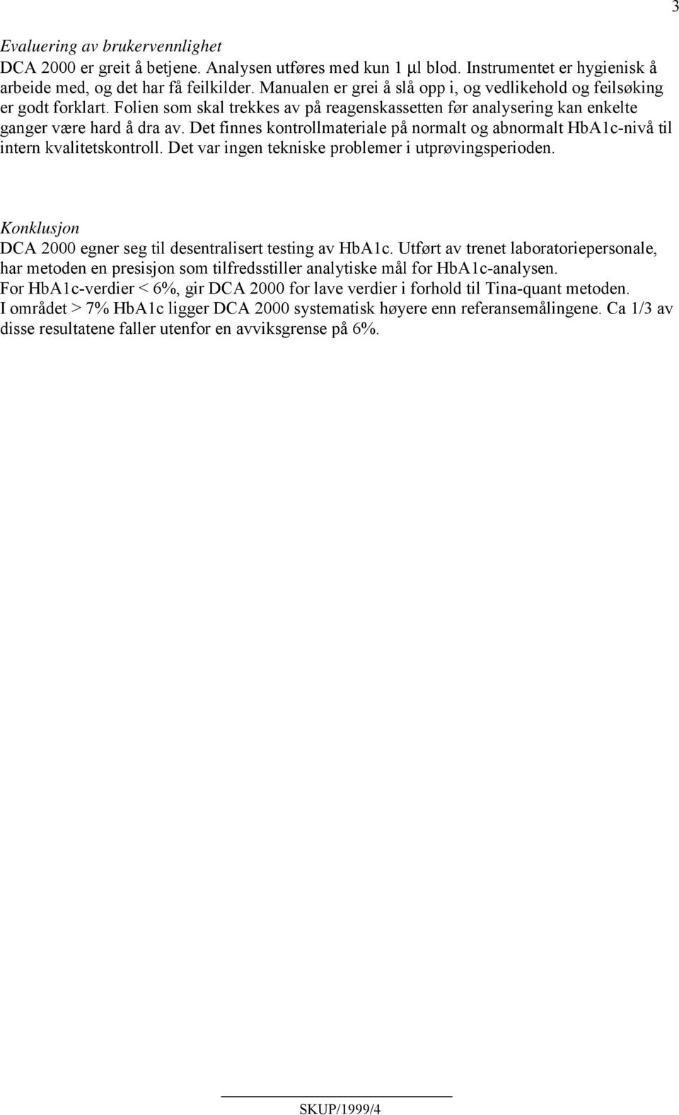 Det finnes kontrollmateriale på normalt og abnormalt HbA1c-nivå til intern kvalitetskontroll. Det var ingen tekniske problemer i utprøvingsperioden.