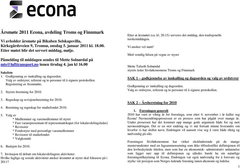 Valg av ordstyrer, referent og to personer til å signere protokollen. Registrering av fremmøtte. 2. Styrets beretning for 2010. 3. Regnskap og revisjonsberetning for 2010. 4.