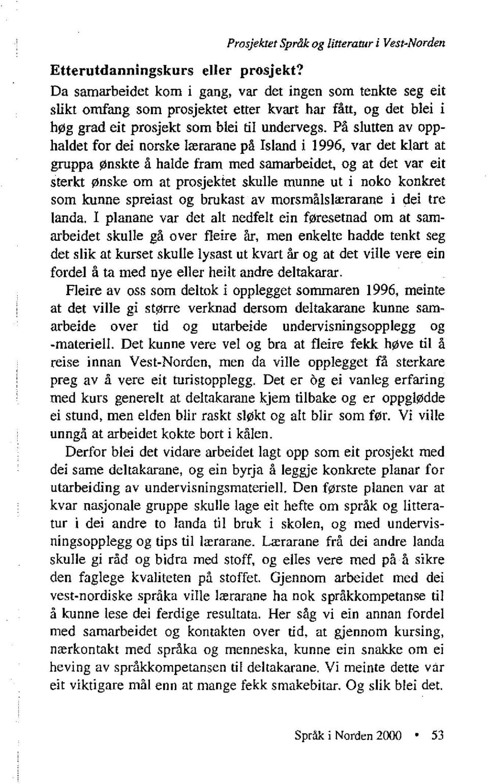 På slutten av opphaldet for dei norske lærarane på Island i 1996, var det klart at gruppa ønskte å halde fram med samarbeidet, og at det var eit sterkt ønske om at prosjektet skulle munne ut i noko