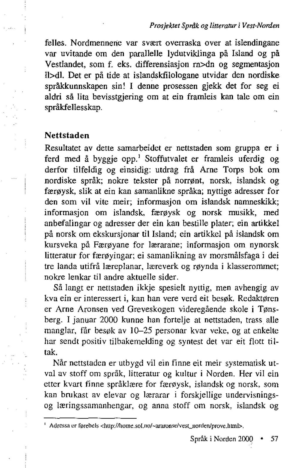 I denne prosessen gjekk det for seg ei aldri så lita bevisstgjering om at ein framleis kan tale om ein språkfellesskap.