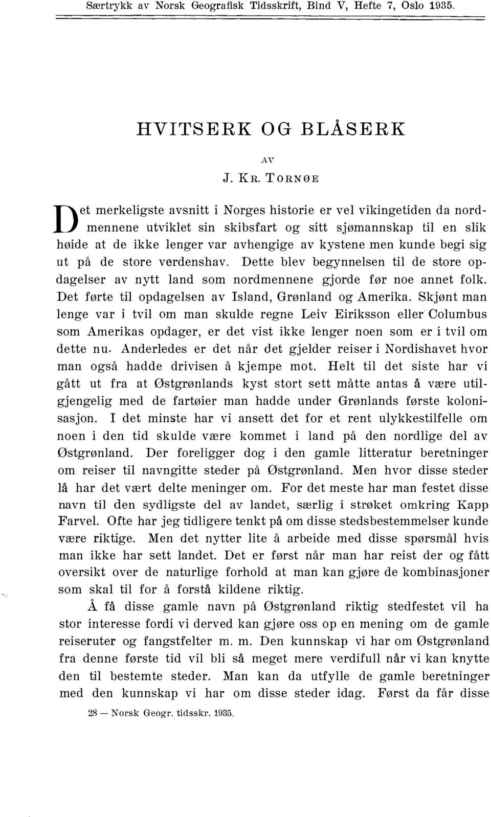 begi sig ut på de store verdenshav. Dette blev begynnelsen til de store opdagelser av nytt land som nordmennene gjorde før noe annet folk. Det førte til opdagelsen av Island, Grønland og Amerika.