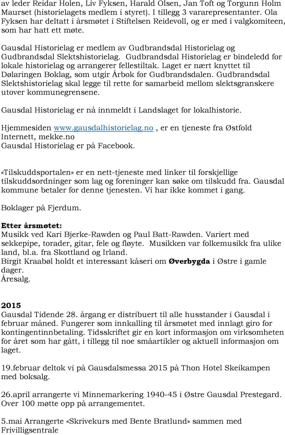 Gudbrandsdal Historielag er bindeledd for lokale historielag og arrangerer fellestiltak. Laget er nært knyttet til Dølaringen Boklag, som utgir Årbok for Gudbrandsdalen.