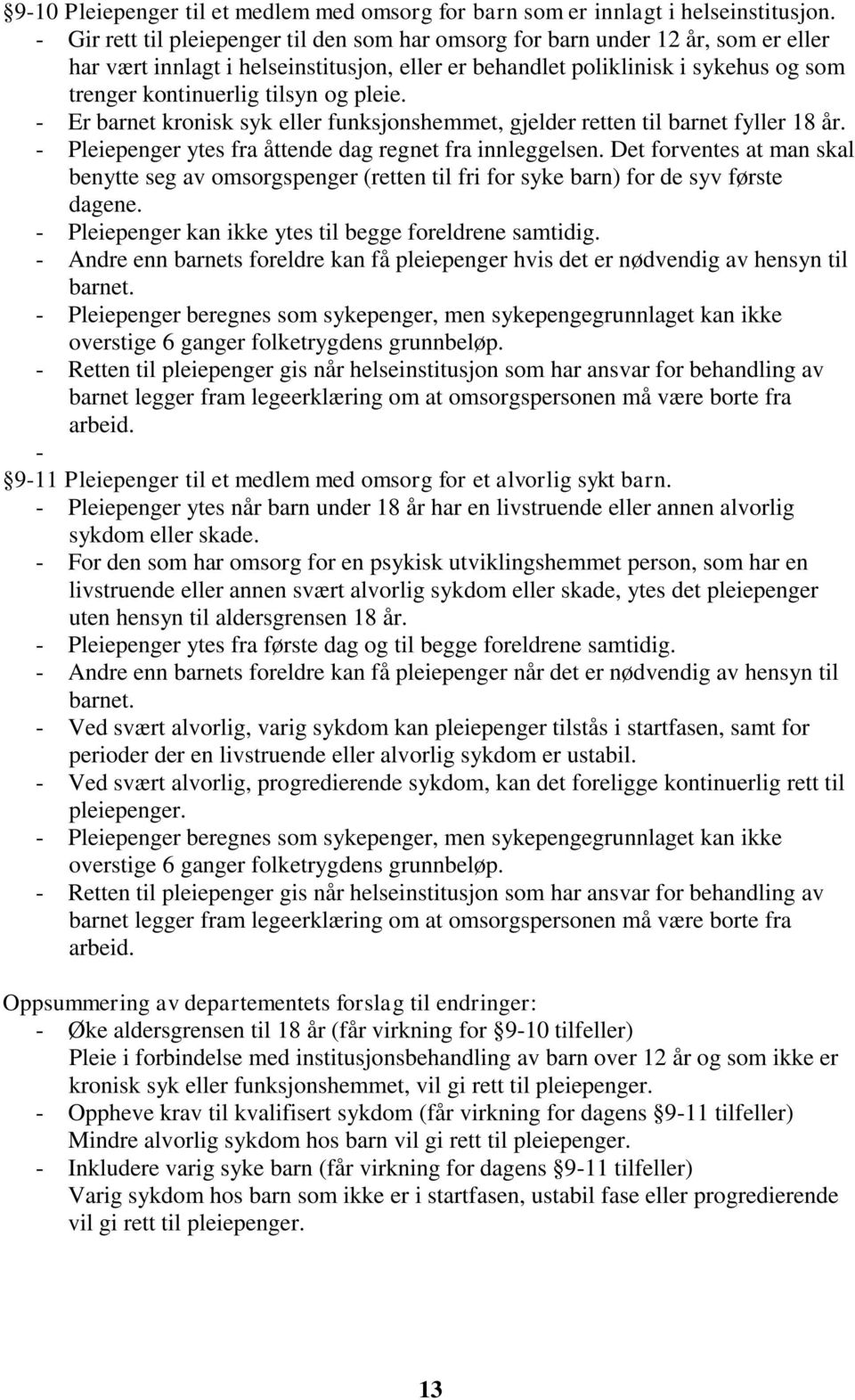 og pleie. - Er barnet kronisk syk eller funksjonshemmet, gjelder retten til barnet fyller 18 år. - Pleiepenger ytes fra åttende dag regnet fra innleggelsen.