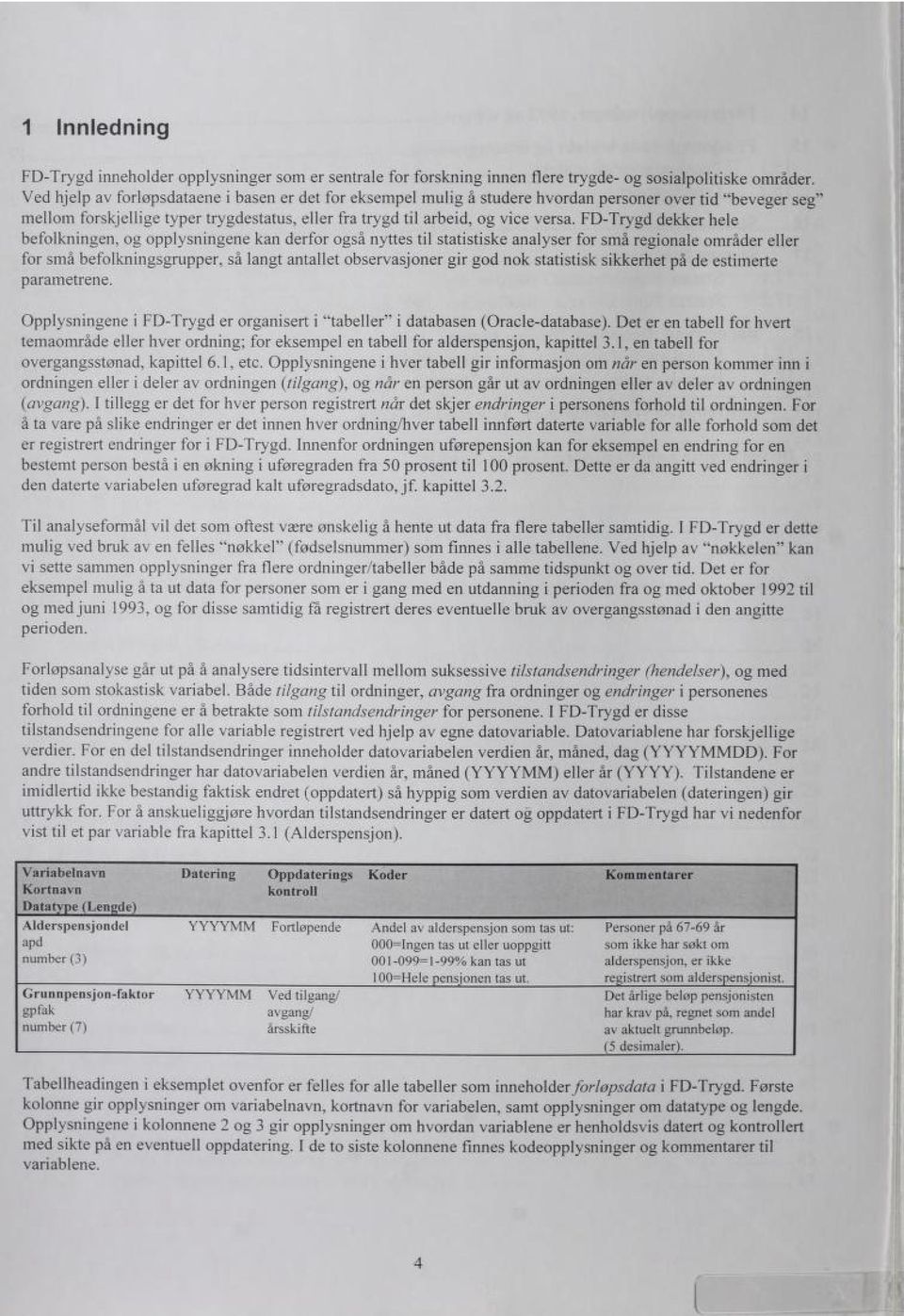 FD-Trygd dekker hele befolkningen, og opplysningene kan derfor også nyttes til statistiske analyser for små regionale områder eller for små befolkningsgrupper, så langt antallet observasjoner gir god