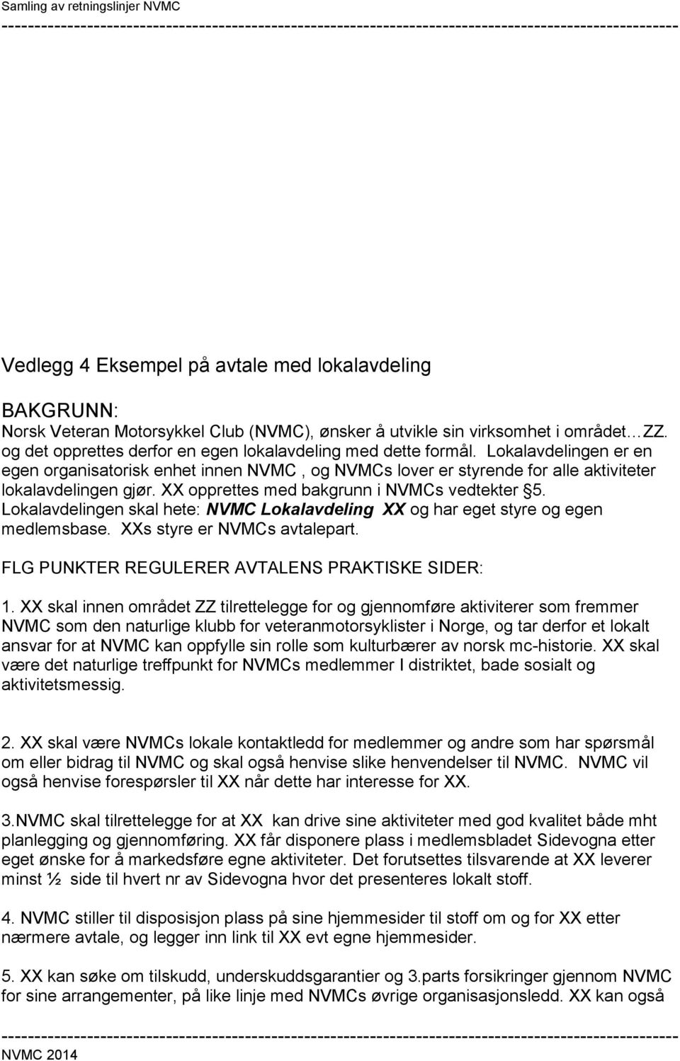 XX opprettes med bakgrunn i s vedtekter 5. Lokalavdelingen skal hete: Lokalavdeling XX og har eget styre og egen medlemsbase. XXs styre er s avtalepart.