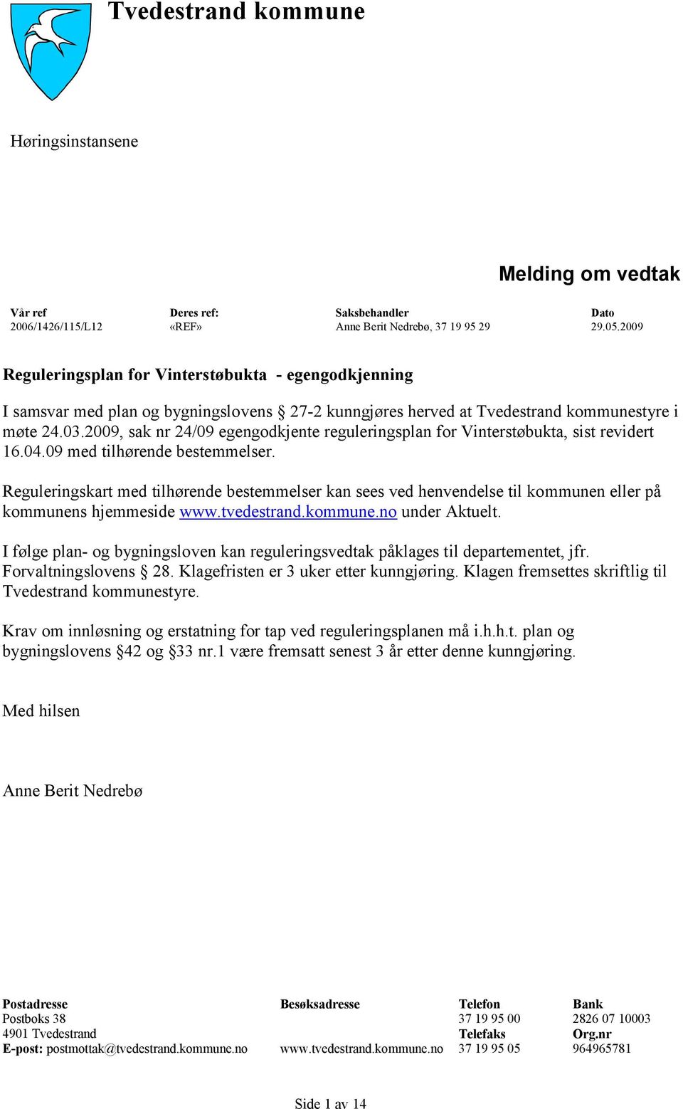 2009, sak nr 24/09 egengodkjente reguleringsplan for Vinterstøbukta, sist revidert 16.04.09 med tilhørende bestemmelser.