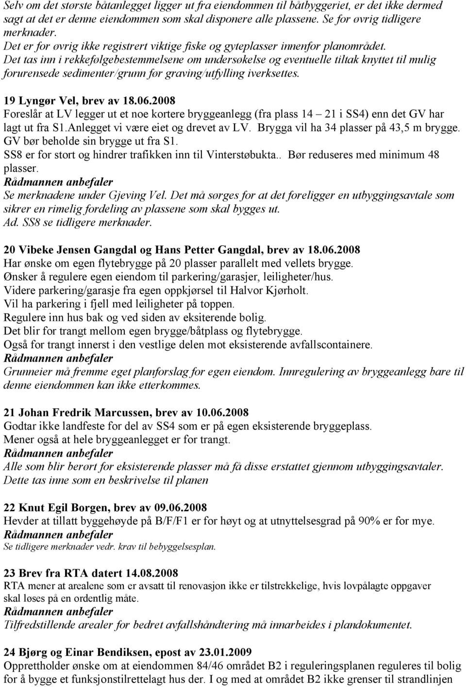 Det tas inn i rekkefølgebestemmelsene om undersøkelse og eventuelle tiltak knyttet til mulig forurensede sedimenter/grunn før graving/utfylling iverksettes. 19 Lyngør Vel, brev av 18.06.